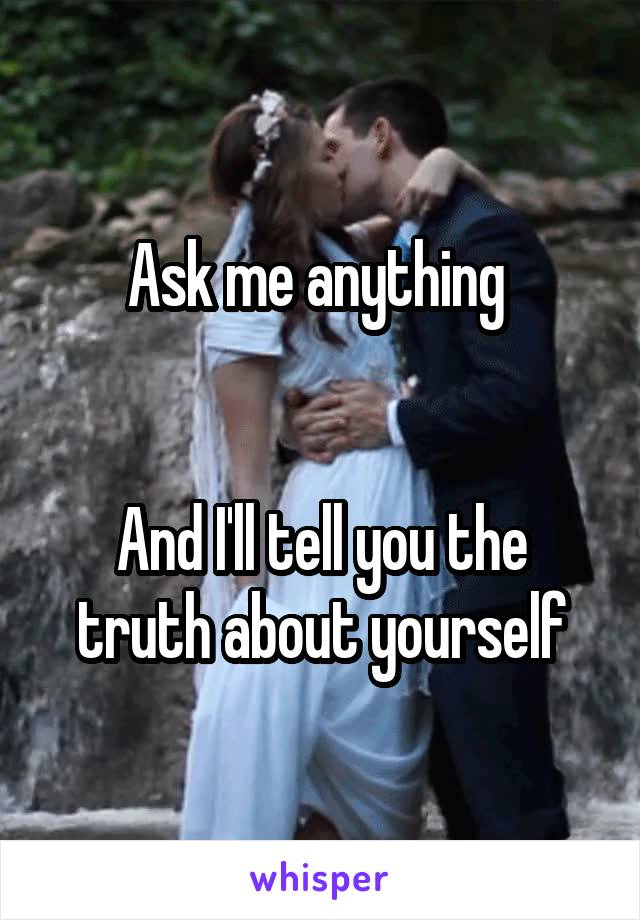 Ask me anything 


And I'll tell you the truth about yourself