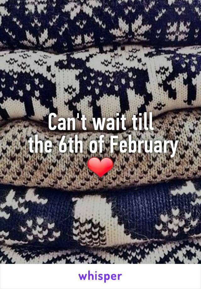 Can't wait till
 the 6th of February ❤