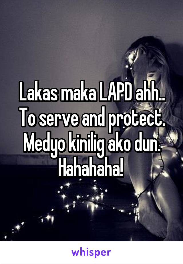 Lakas maka LAPD ahh.. To serve and protect. Medyo kinilig ako dun. Hahahaha! 