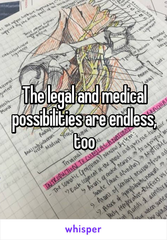 The legal and medical possibilities are endless, too