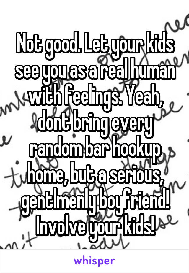 Not good. Let your kids see you as a real human with feelings. Yeah, dont bring every random bar hookup home, but a serious, gentlmenly boyfriend! Involve your kids!