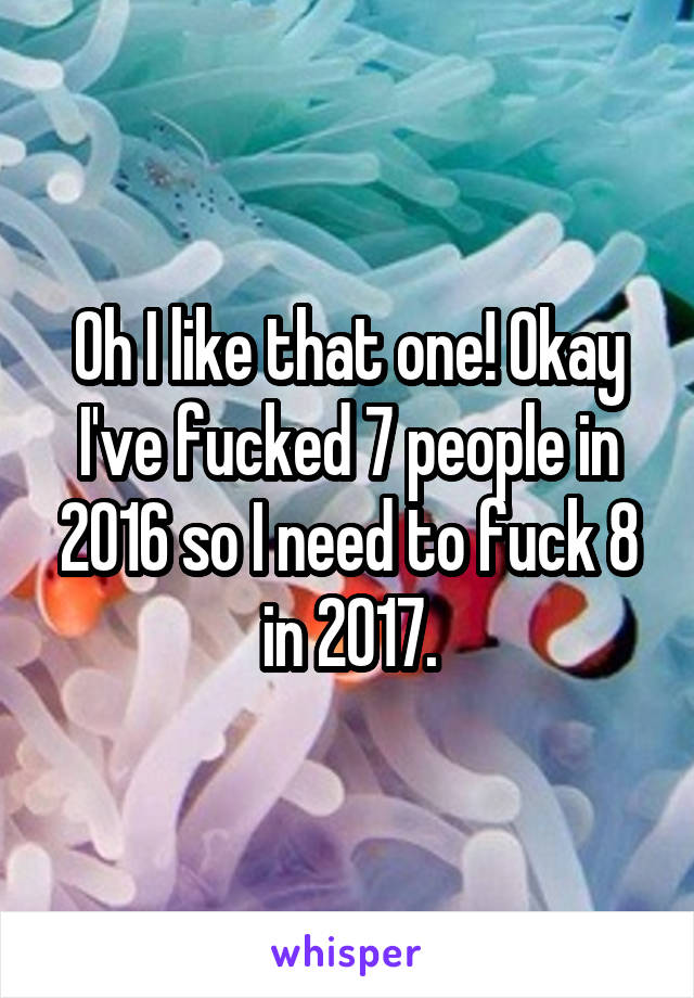 Oh I like that one! Okay I've fucked 7 people in 2016 so I need to fuck 8 in 2017.