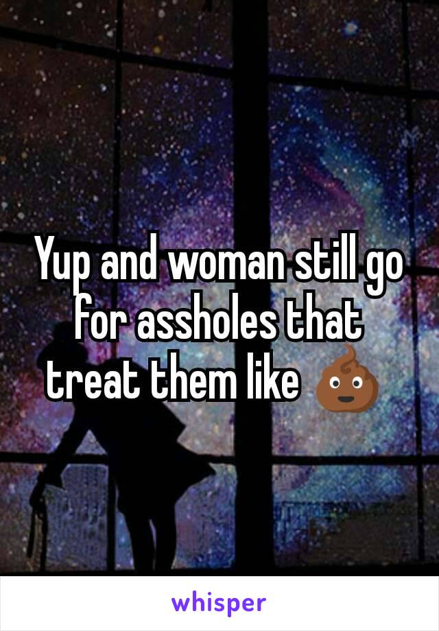 Yup and woman still go for assholes that treat them like 💩 