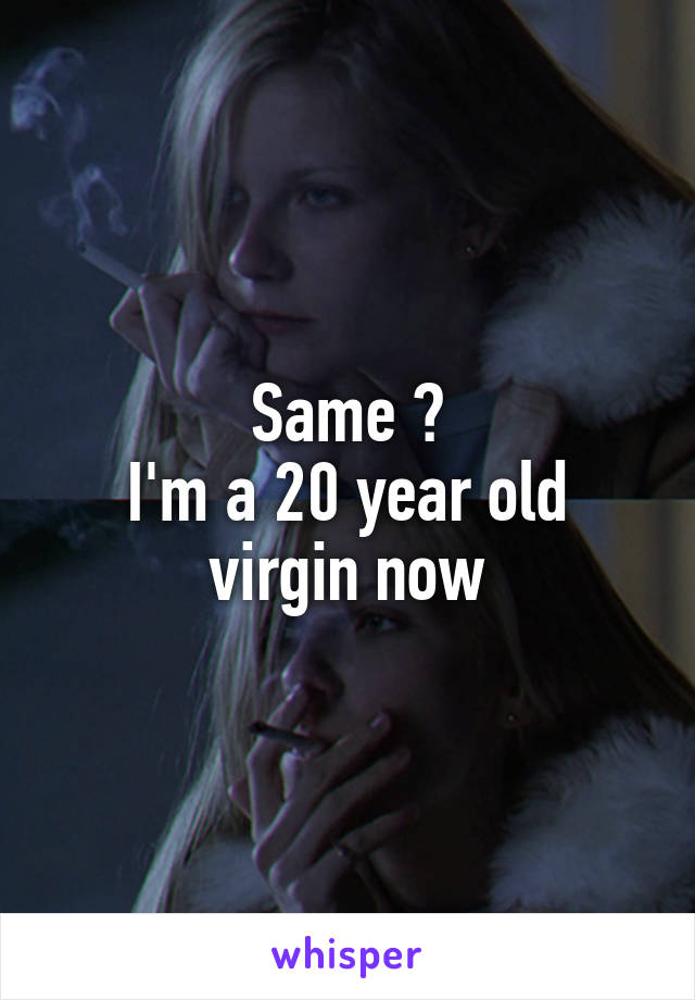 Same 😪
I'm a 20 year old virgin now