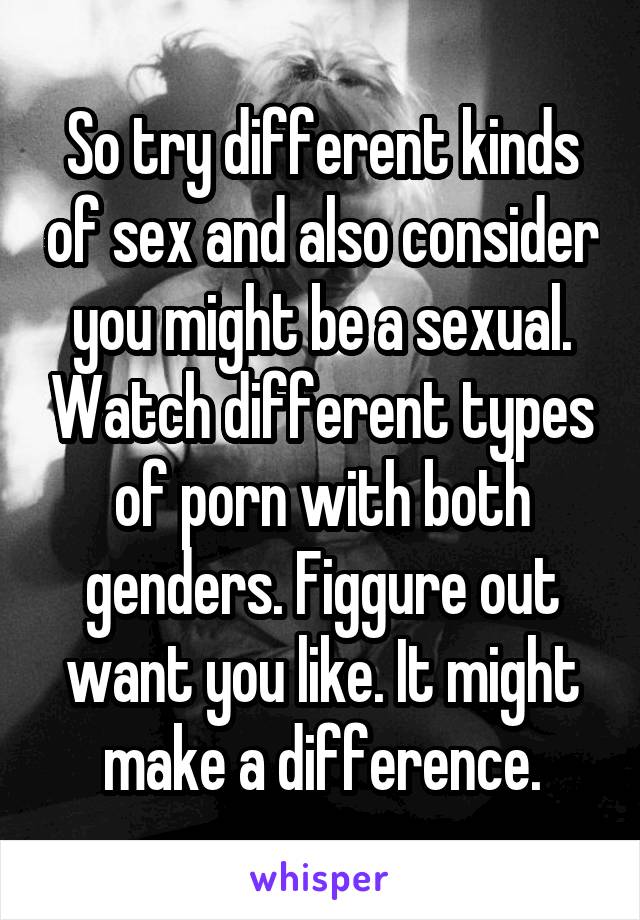 So try different kinds of sex and also consider you might be a sexual. Watch different types of porn with both genders. Figgure out want you like. It might make a difference.