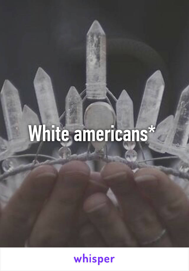 White americans* 