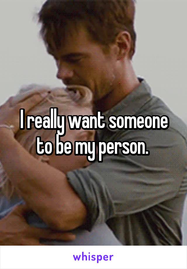 I really want someone to be my person. 