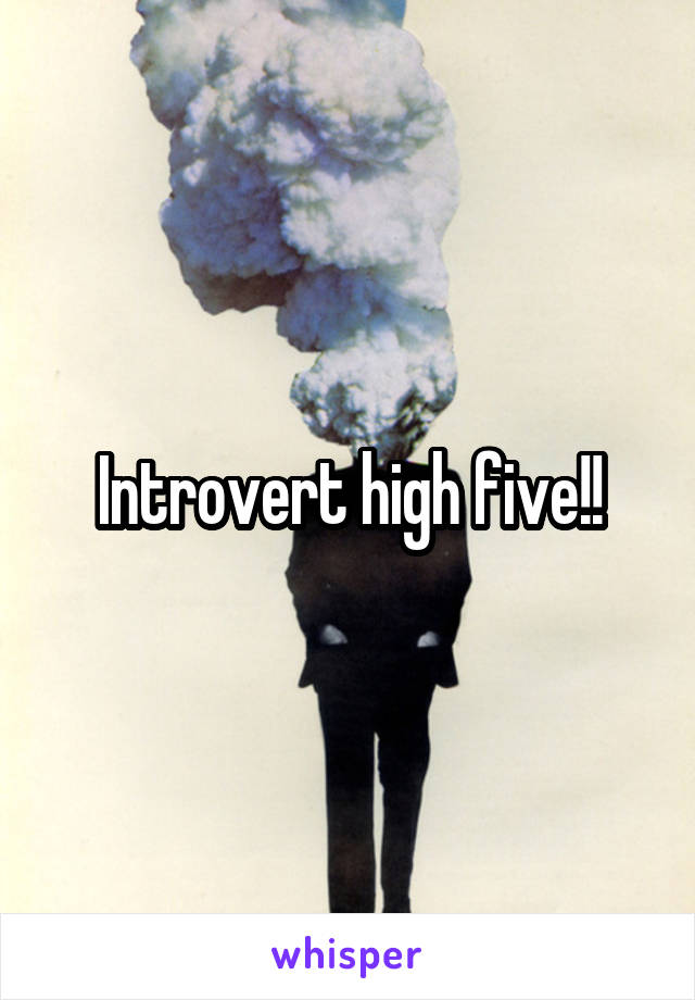 Introvert high five!!