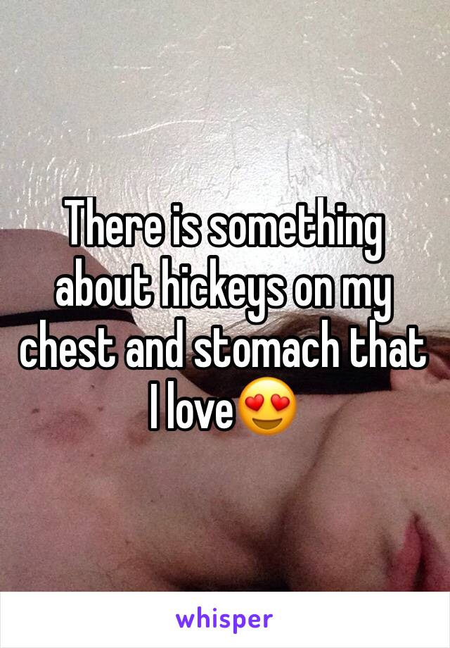 There is something about hickeys on my chest and stomach that I loveðŸ˜�