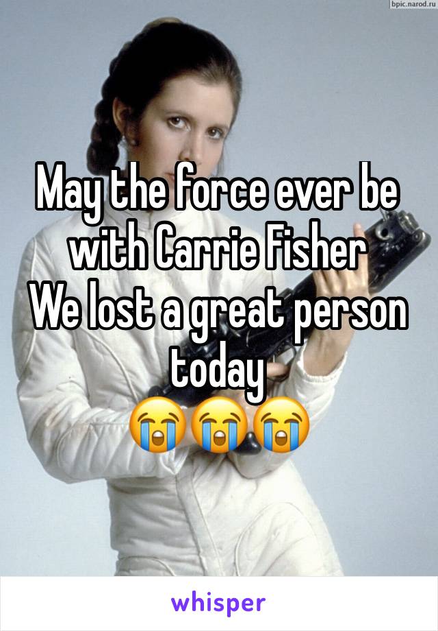 May the force ever be with Carrie Fisher
We lost a great person today 
ðŸ˜­ðŸ˜­ðŸ˜­