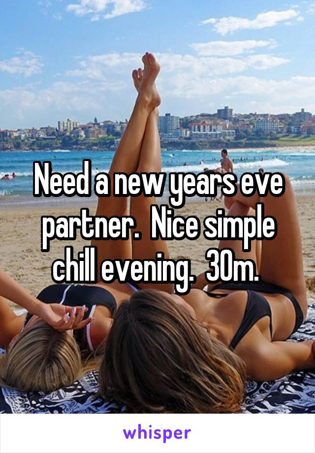 Need a new years eve partner.  Nice simple chill evening.  30m. 
