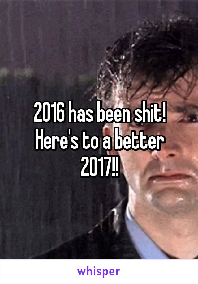 2016 has been shit!
Here's to a better 2017!!