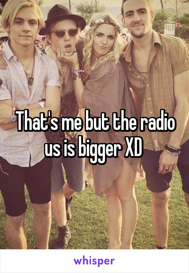 That's me but the radio us is bigger XD 