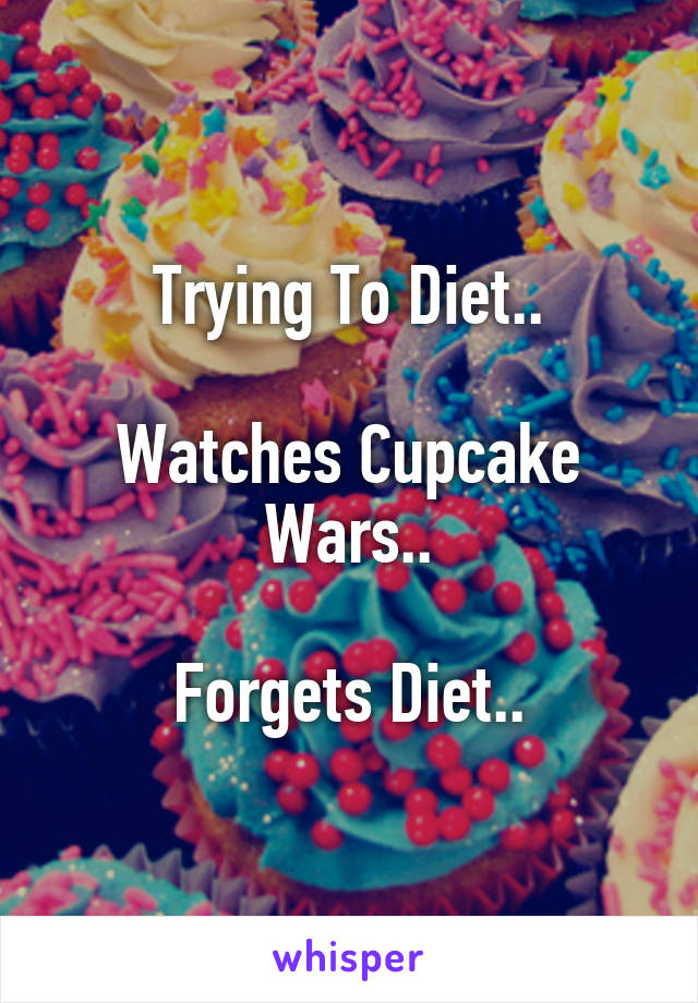 Trying To Diet..

Watches Cupcake Wars..

Forgets Diet..