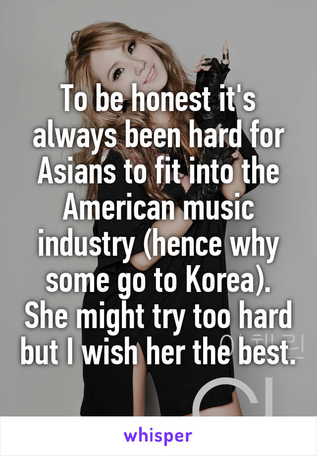 To be honest it's always been hard for Asians to fit into the American music industry (hence why some go to Korea). She might try too hard but I wish her the best.