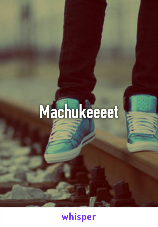 Machukeeeet