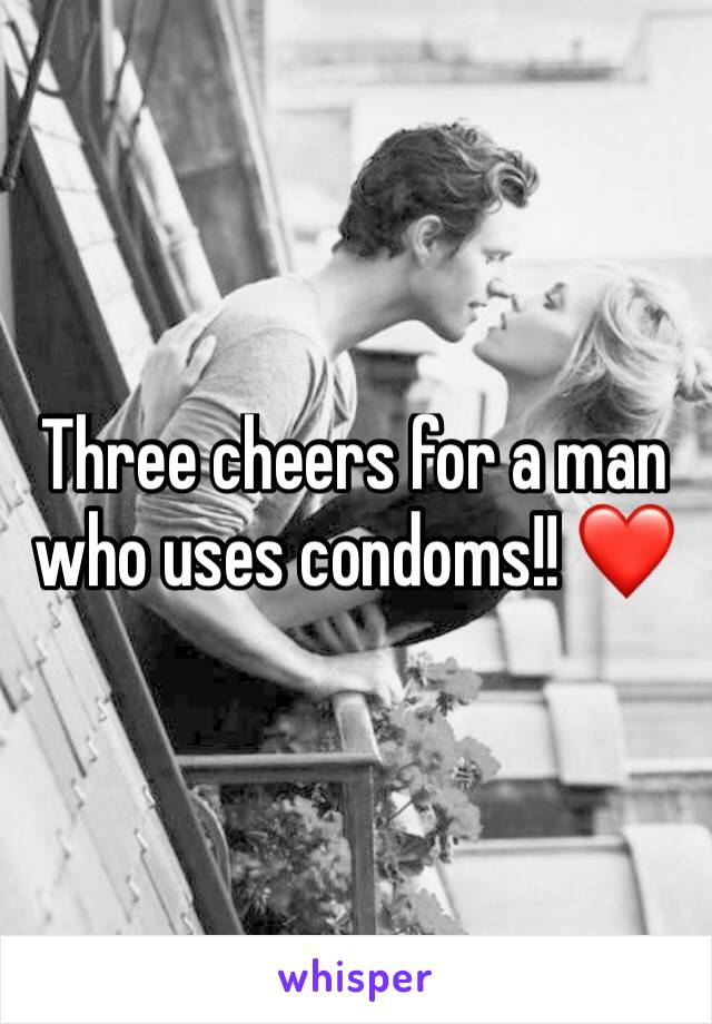Three cheers for a man who uses condoms!! ❤