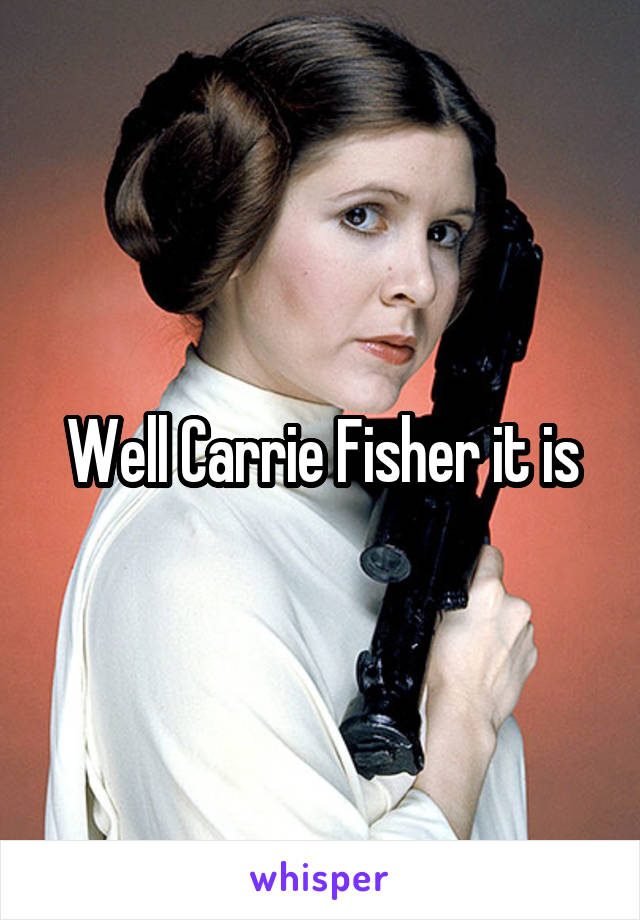 Well Carrie Fisher it is