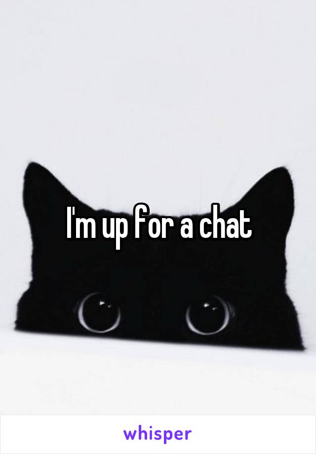 I'm up for a chat