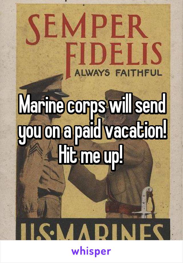 Marine corps will send you on a paid vacation! Hit me up! 