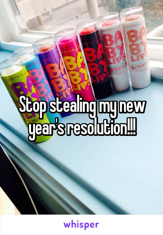 Stop stealing my new year's resolution!!!