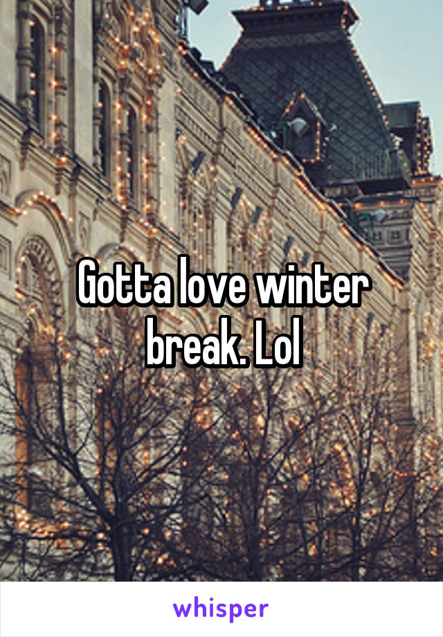 Gotta love winter break. Lol