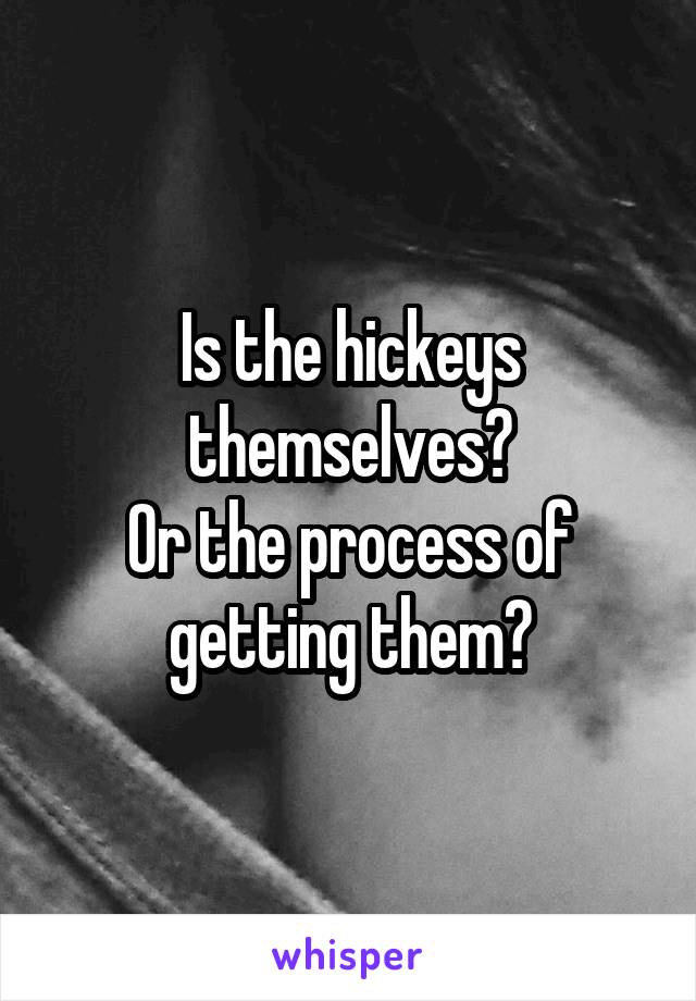 Is the hickeys themselves?
Or the process of getting them?