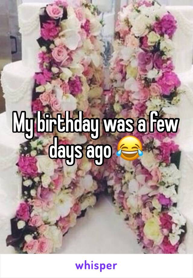 My birthday was a few days ago 😂