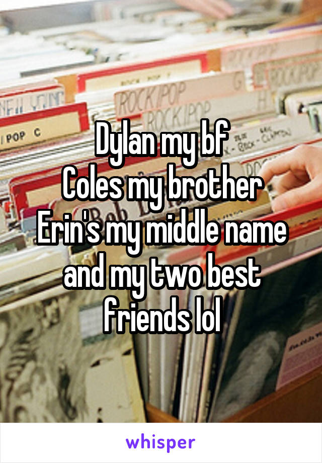 Dylan my bf
Coles my brother
Erin's my middle name and my two best friends lol