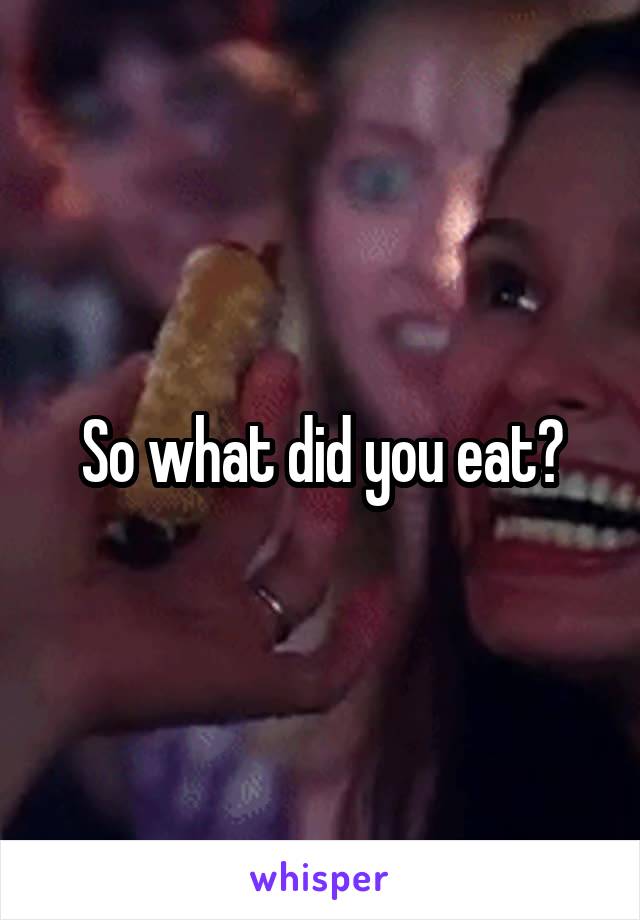 So what did you eat?