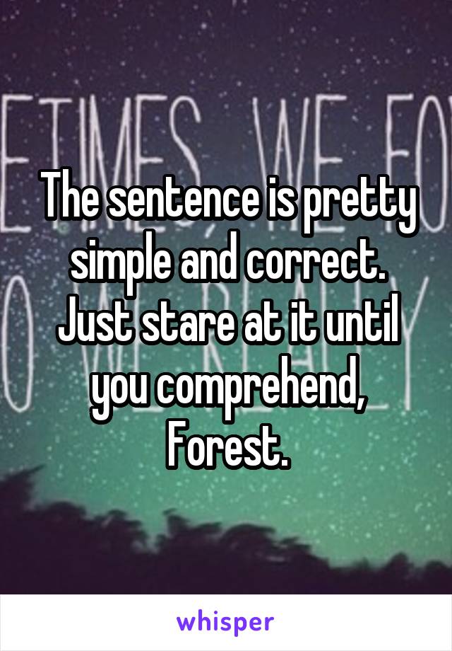 The sentence is pretty simple and correct. Just stare at it until you comprehend, Forest.