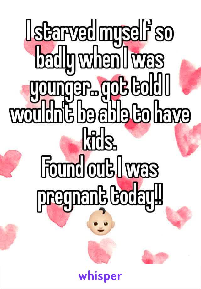 I starved myself so badly when I was younger.. got told I wouldn't be able to have kids.
Found out I was pregnant today!!
👶🏻
