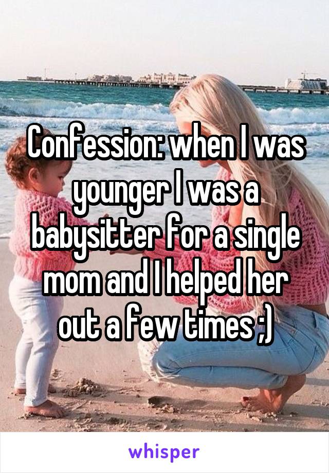 Confession: when I was younger I was a babysitter for a single mom and I helped her out a few times ;)