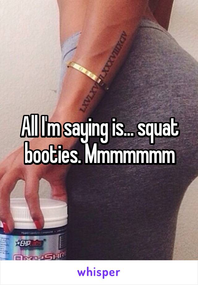 All I'm saying is... squat booties. Mmmmmmm