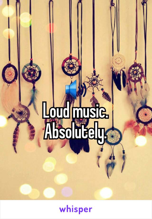 🔊
Loud music.
Absolutely.