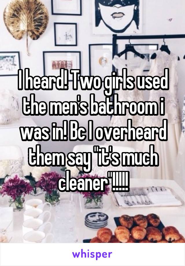 I heard! Two girls used the men's bathroom i was in! Bc I overheard them say "it's much cleaner"!!!!!