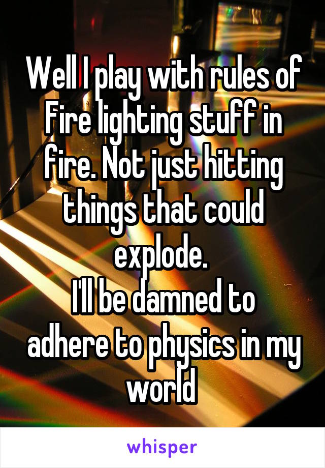 Well I play with rules of Fire lighting stuff in fire. Not just hitting things that could explode. 
I'll be damned to adhere to physics in my world 