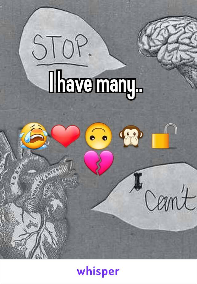 I have many.. 

😭❤🙃🙊🔓💔