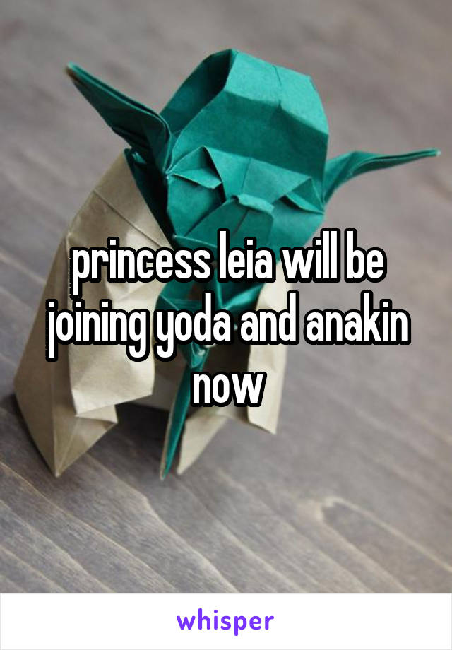 princess leia will be joining yoda and anakin now