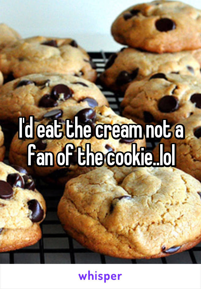 I'd eat the cream not a fan of the cookie..lol