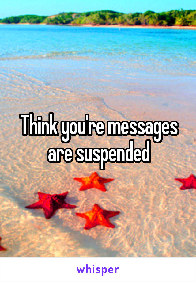 Think you're messages are suspended