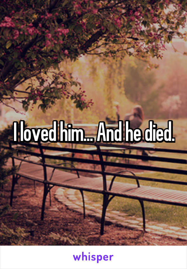I loved him... And he died.