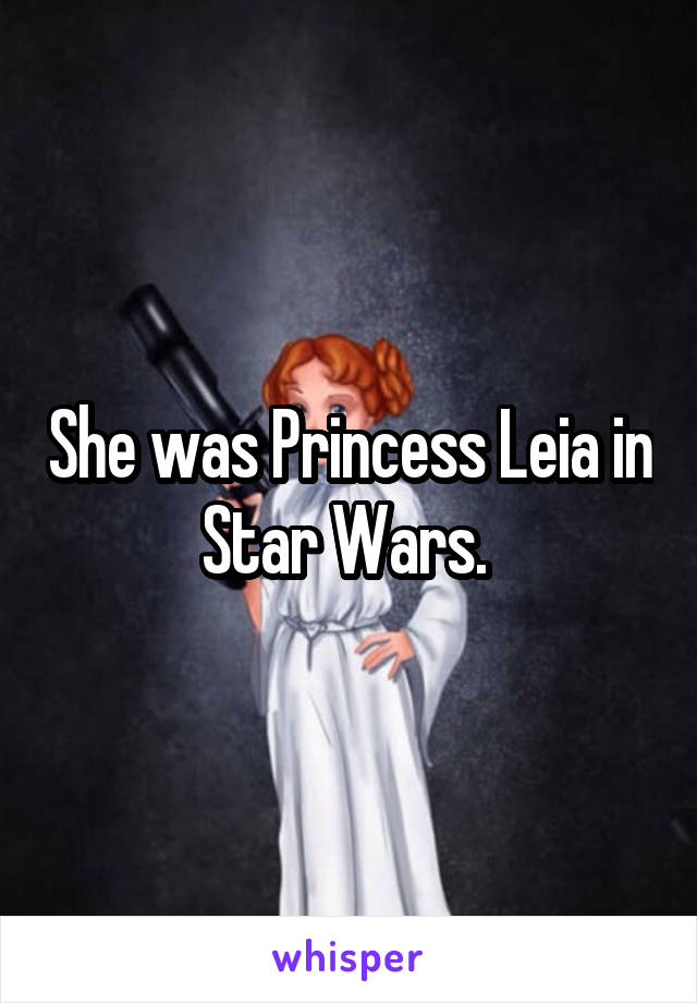 She was Princess Leia in Star Wars. 