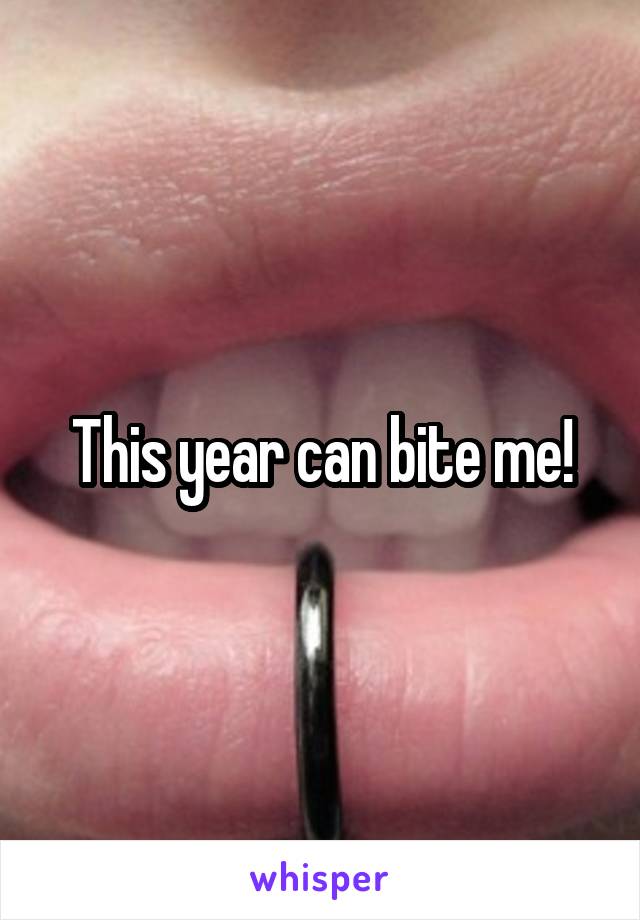 This year can bite me!