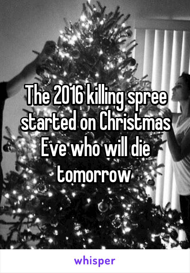 The 2016 killing spree started on Christmas Eve who will die tomorrow 