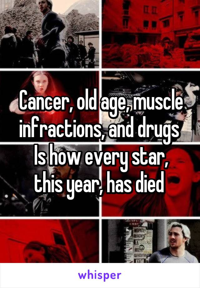 Cancer, old age, muscle infractions, and drugs 
Is how every star, this year, has died 