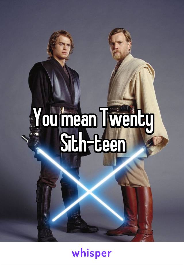 You mean Twenty Sith-teen