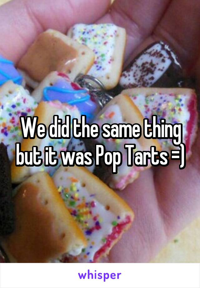 We did the same thing but it was Pop Tarts =)