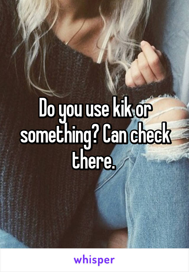 Do you use kik or something? Can check there. 