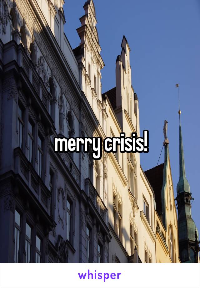 merry crisis!